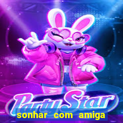 sonhar com amiga falsa jogo do bicho