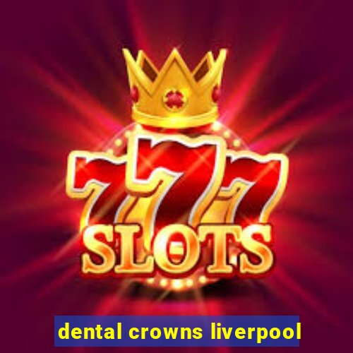 dental crowns liverpool