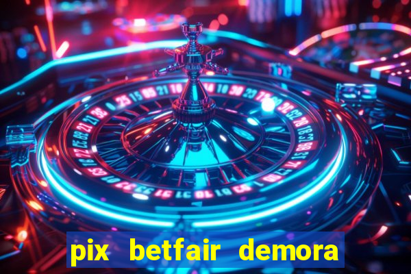 pix betfair demora quanto tempo