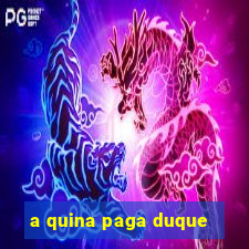 a quina paga duque