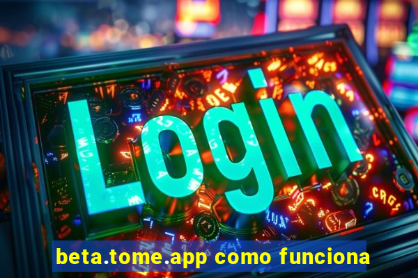 beta.tome.app como funciona