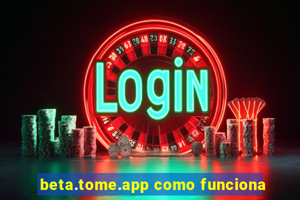 beta.tome.app como funciona