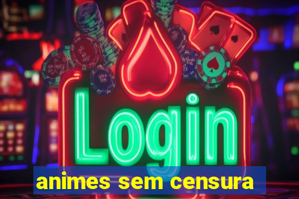 animes sem censura