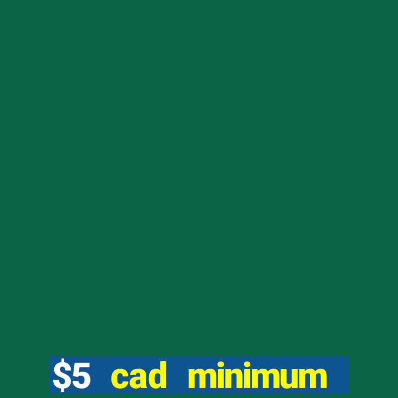 $5 cad minimum deposit casino