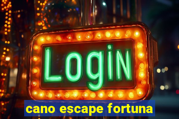 cano escape fortuna