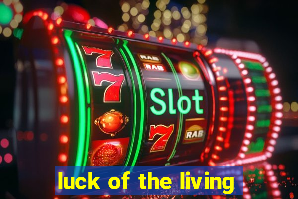 luck of the living