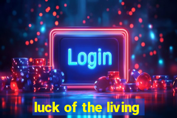 luck of the living