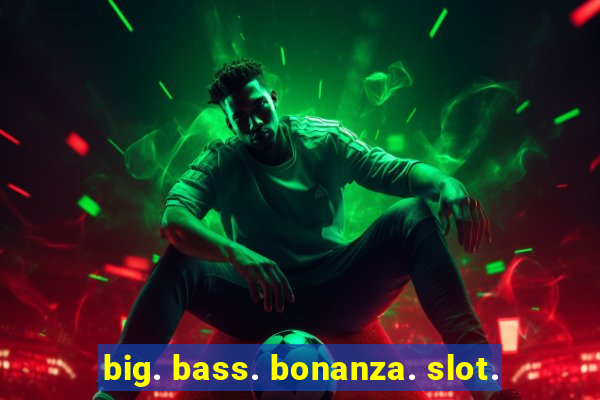 big. bass. bonanza. slot.