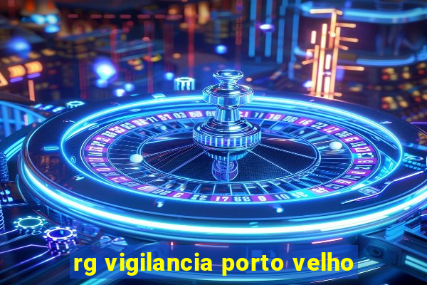 rg vigilancia porto velho