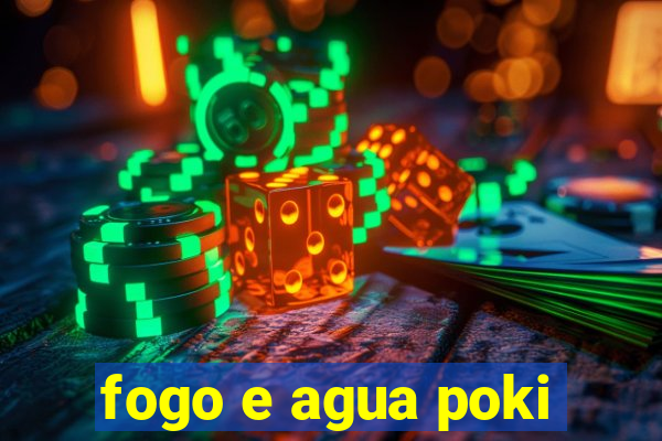 fogo e agua poki