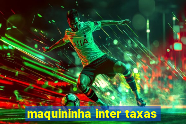 maquininha inter taxas