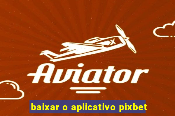 baixar o aplicativo pixbet