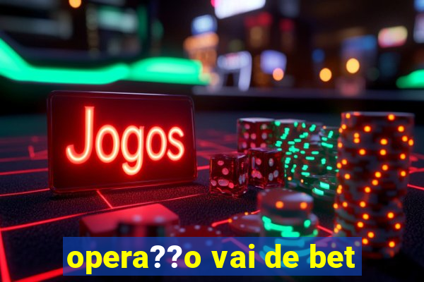 opera??o vai de bet