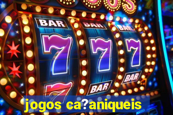 jogos ca?aniqueis