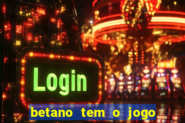 betano tem o jogo do tigre