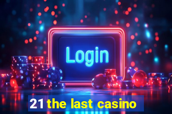 21 the last casino