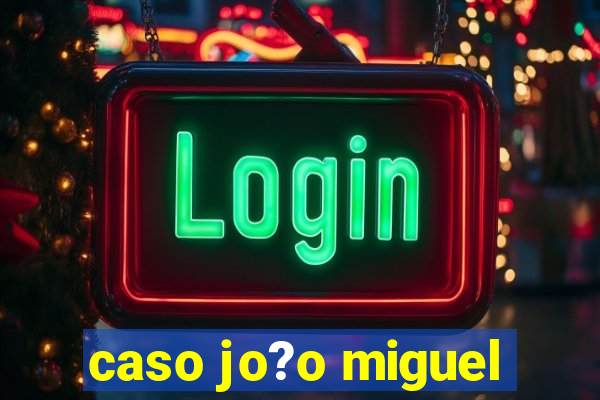 caso jo?o miguel