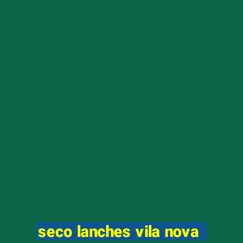 seco lanches vila nova