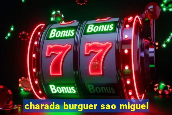 charada burguer sao miguel