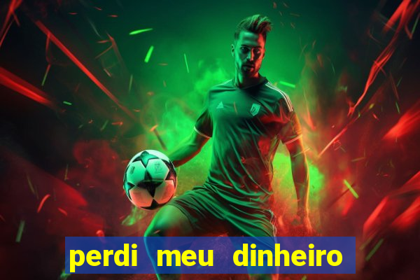 perdi meu dinheiro no jogo do tigre o que fazer