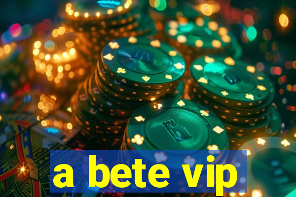 a bete vip