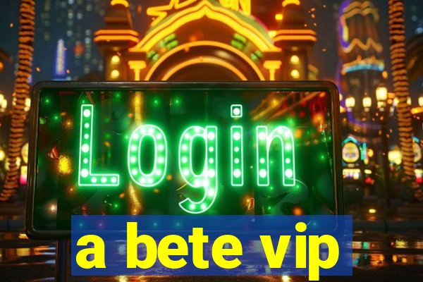 a bete vip