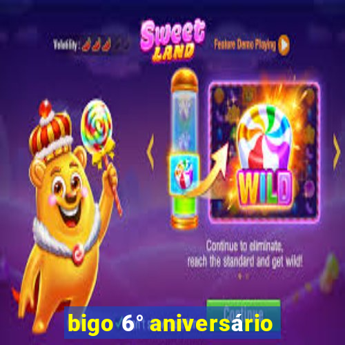 bigo 6° aniversário