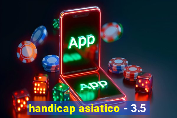 handicap asiatico - 3.5