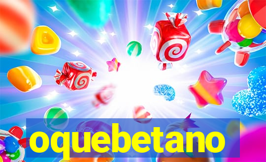 oquebetano