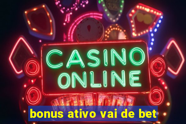 bonus ativo vai de bet