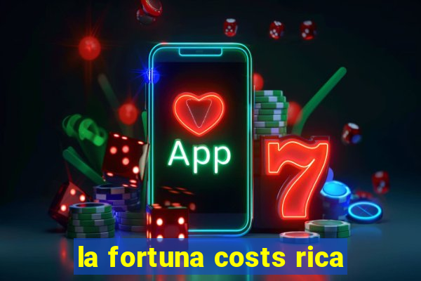 la fortuna costs rica