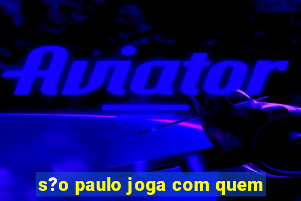 s?o paulo joga com quem