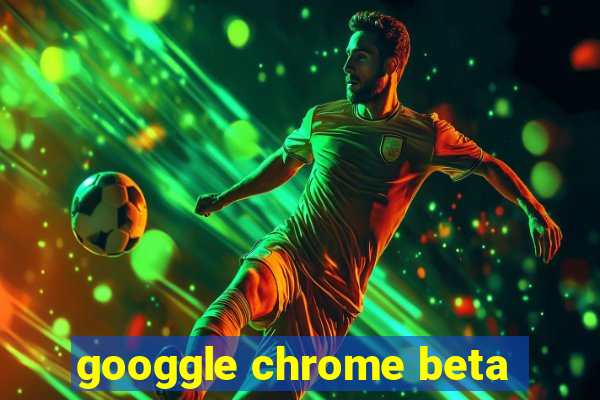 googgle chrome beta