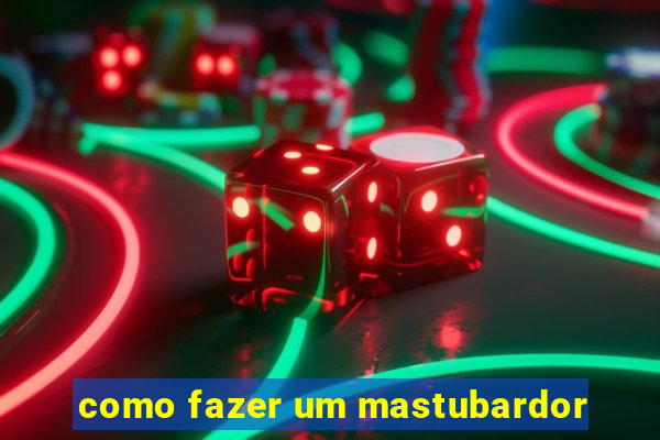 como fazer um mastubardor