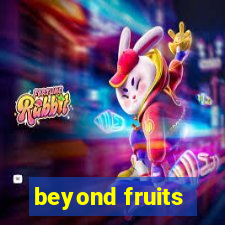 beyond fruits