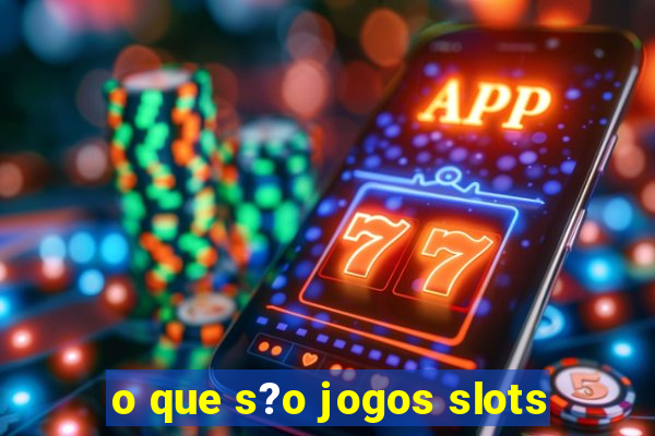 o que s?o jogos slots