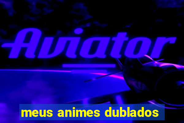 meus animes dublados