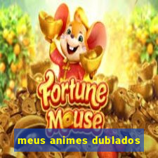 meus animes dublados