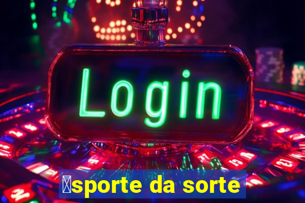 茅sporte da sorte