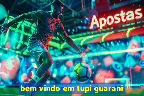 bem vindo em tupi guarani