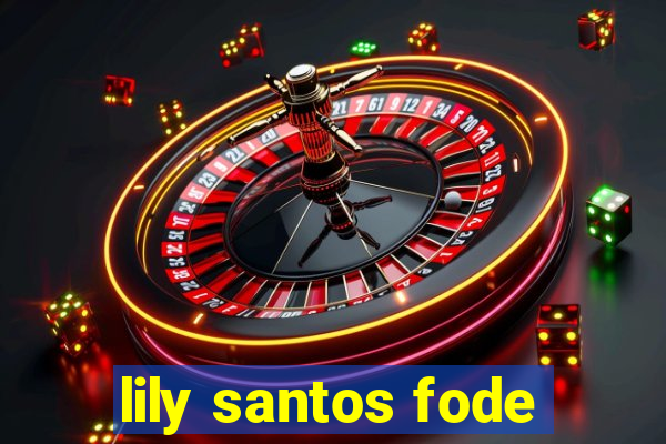 lily santos fode