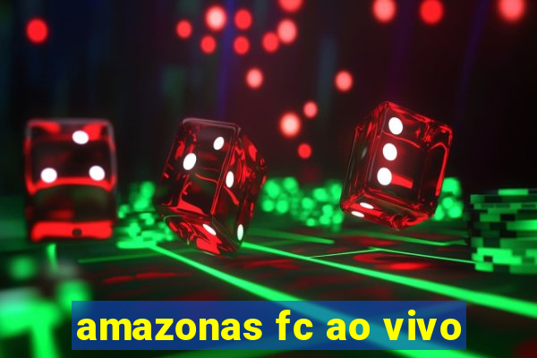 amazonas fc ao vivo