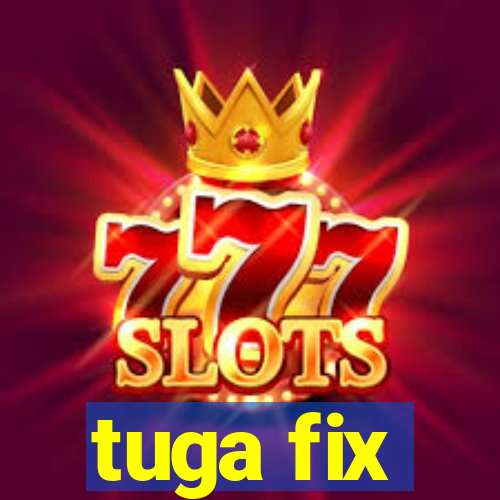 tuga fix