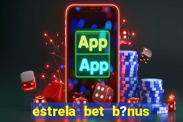 estrela bet b?nus de boas-vindas