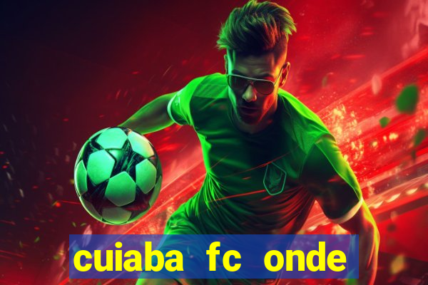 cuiaba fc onde assistir hoje