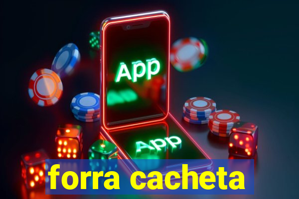 forra cacheta