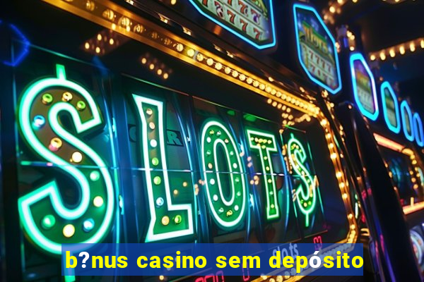 b?nus casino sem depósito