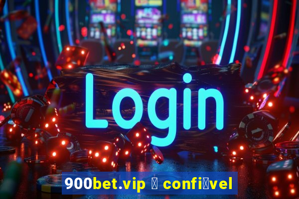 900bet.vip 茅 confi谩vel