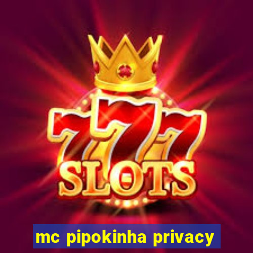 mc pipokinha privacy