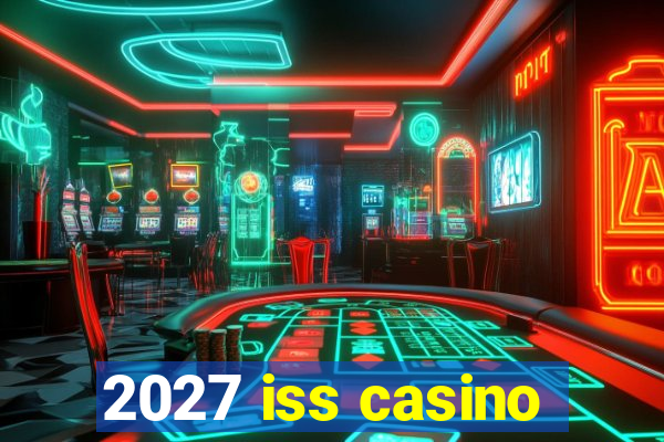 2027 iss casino